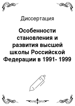 Диссертация: Особенности становления и развития высшей школы Российской Федерации в 1991-1999 годы