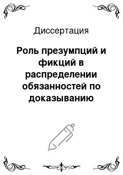 Диссертация: Роль презумпций и фикций в распределении обязанностей по доказыванию