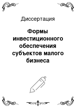 Диссертация: Формы инвестиционного обеспечения субъектов малого бизнеса