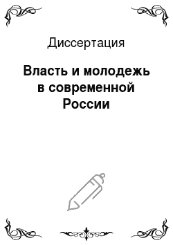 Диссертация: Власть и молодежь в современной России