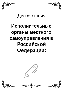 Диссертация: Исполнительные органы местного самоуправления в Российской Федерации: особенности правовой природы и статуса