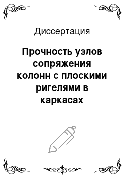 Диссертация: Прочность узлов сопряжения колонн с плоскими ригелями в каркасах многоэтажных зданий при нагрузках типа сейсмических