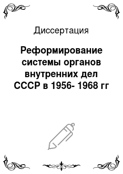 Диссертация: Реформирование системы органов внутренних дел СССР в 1956-1968 гг