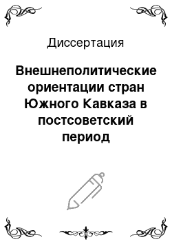 Диссертация: Внешнеполитические ориентации стран Южного Кавказа в постсоветский период