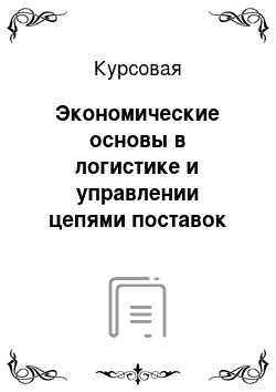 Курсовая: Экономические основы в логистике и управлении цепями поставок