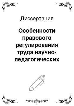 Диссертация: Особенности правового регулирования труда научно-педагогических работников и работников, совмещающих работу с обучением в высшей школе