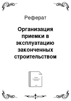 Реферат: Организация приемки в эксплуатацию законченных строительством объектов