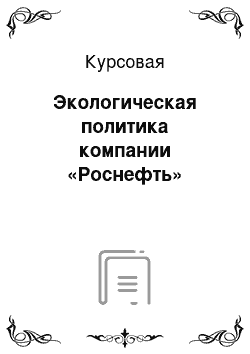 Курсовая: Экологическая политика компании «Роснефть»