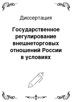 Диссертация: Государственное регулирование внешнеторговых отношений России в условиях глобализации мировой экономики