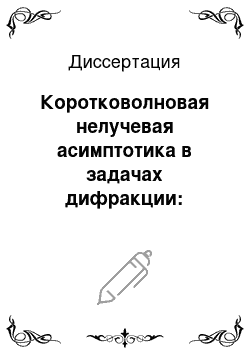 Диссертация: Коротковолновая нелучевая асимптотика в задачах дифракции: Получение и обоснование