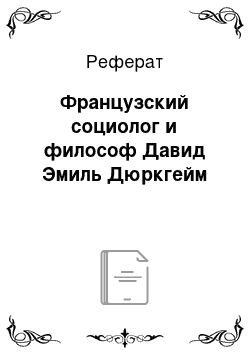 Реферат: Французский социолог и философ Давид Эмиль Дюркгейм