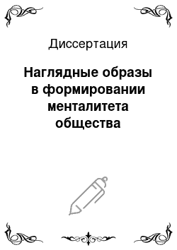 Диссертация: Наглядные образы в формировании менталитета общества