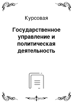 Курсовая: Государственное управление и политическая деятельность