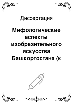 Диссертация: Мифологические аспекты изобразительного искусства Башкортостана (к интерпретации символического языка культуры Южного Урала от древности XX в.)