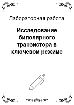 Лабораторная работа: Исследование биполярного транзистора в ключевом режиме