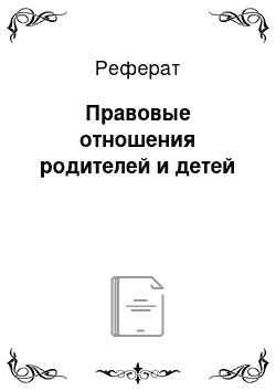 Реферат: Правовые отношения родителей и детей