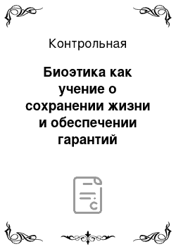 Контрольная: Биоэтика как учение о сохранении жизни и обеспечении гарантий сбережения здоровья человека