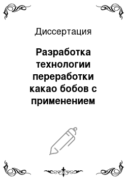 Диссертация: Разработка технологии переработки какао бобов с применением специальных реагентов и оценка потребительских свойств какао продуктов