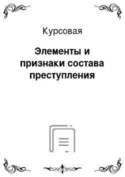 Курсовая: Элементы и признаки состава преступления