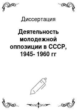 Диссертация: Деятельность молодежной оппозиции в СССР, 1945-1960 гг