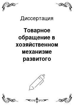 Диссертация: Товарное обращение в хозяйственном механизме развитого социализма