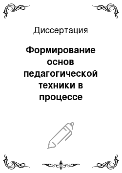 Диссертация: Формирование основ педагогической техники в процессе профессиональной подготовки будущего учителя