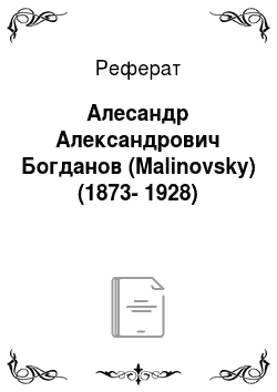 Реферат: Алесандр Александрович Богданов (Malinovsky) (1873-1928)