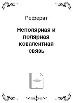 Реферат: Неполярная и полярная ковалентная связь