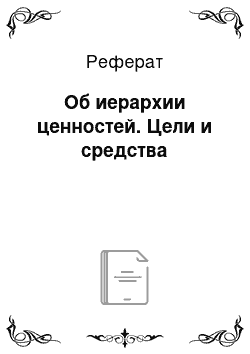 Реферат: Об иерархии ценностей. Цели и средства