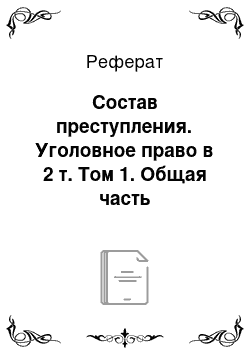 Реферат: Состав преступления. Уголовное право в 2 т. Том 1. Общая часть