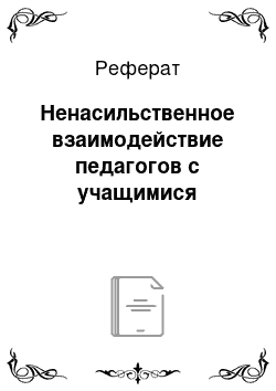 Реферат: Ненасильственное взаимодействие педагогов с учащимися