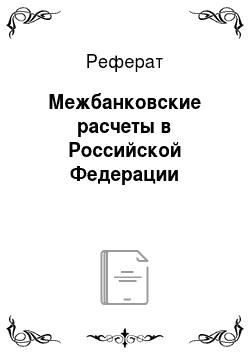 Реферат: Межбанковские расчеты в Российской Федерации