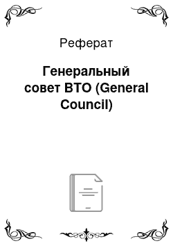 Реферат: Генеральный совет ВТО (General Council)