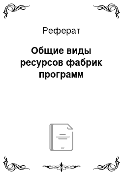 Реферат: Общие виды ресурсов фабрик программ