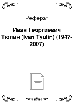 Реферат: Иван Георгиевич Тюлин (Ivan Tyulin) (1947-2007)