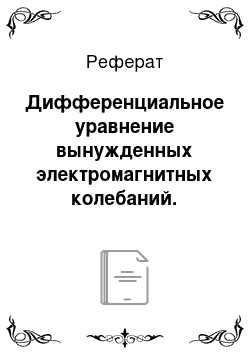 Реферат: Дифференциальное уравнение вынужденных электромагнитных колебаний. Резонанс напряжения и резонанс тока