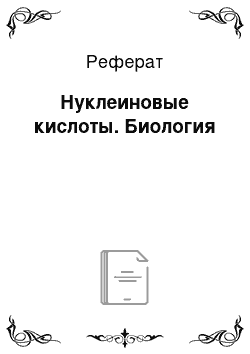 Реферат: Нуклеиновые кислоты. Биология