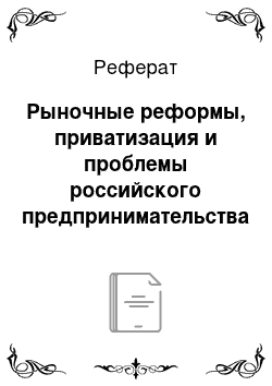 Реферат: Рыночные реформы, приватизация и проблемы российского предпринимательства