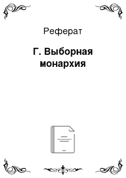 Реферат: Г. Выборная монархия