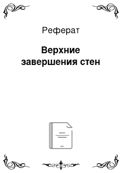 Реферат: Верхние завершения стен