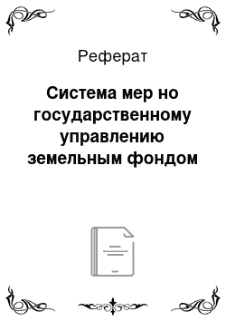 Реферат: Система мер но государственному управлению земельным фондом