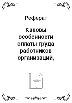 Реферат: Каковы особенности оплаты труда работников организаций, расположенных в районах Крайнего Севера и приравненных к ним местностях?