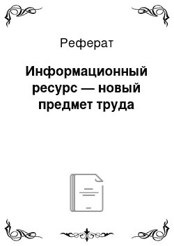 Реферат: Информационный ресурс — новый предмет труда