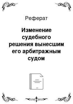 Реферат: Изменение судебного решения вынесшим его арбитражным судом