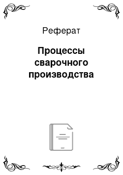 Реферат: Процессы сварочного производства