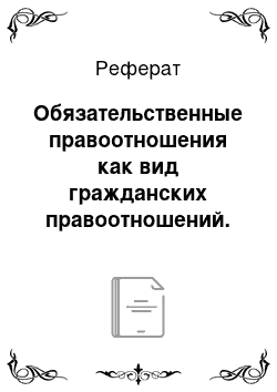 Реферат: Обязательственные правоотношения как вид гражданских правоотношений. Обязательства и ответственность за их нарушение. Договорные правоотношения