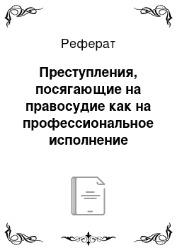 Реферат: Преступления, посягающие на правосудие как на профессиональное исполнение обязанностей