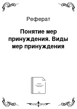 Реферат: Понятие мер принуждения. Виды мер принуждения