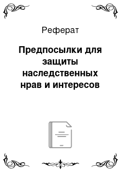 Реферат: Предпосылки для защиты наследственных нрав и интересов