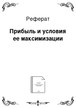 Реферат: Прибыль и условия ее максимизации